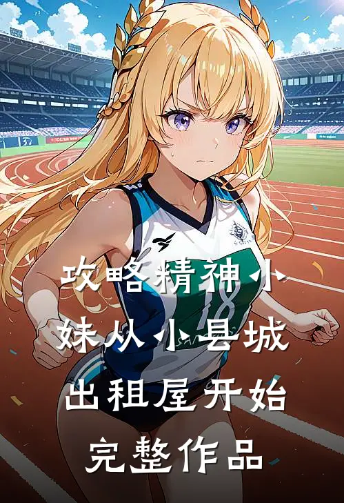 攻略精神小妹从小县城出租屋开始完整作品