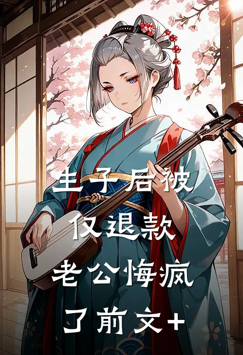 生子后被仅退款，老公悔疯了前文+