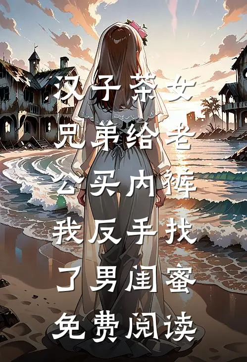 汉子茶女兄弟给老公买内裤，我反手找了男闺蜜免费阅读