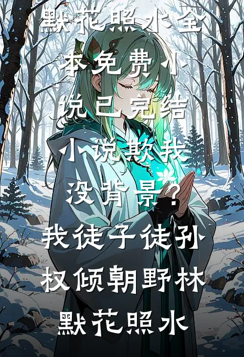 欺我没背景？我徒子徒孙权倾朝野林默花照水全本免费小说_已完结小说欺我没背景？我徒子徒孙权倾朝野(林默花照水)