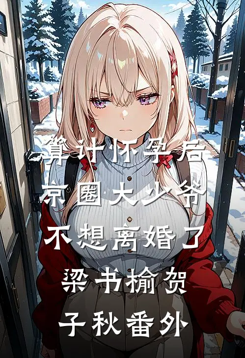 算计怀孕后京圈大少爷不想离婚了梁书榆贺子秋番外