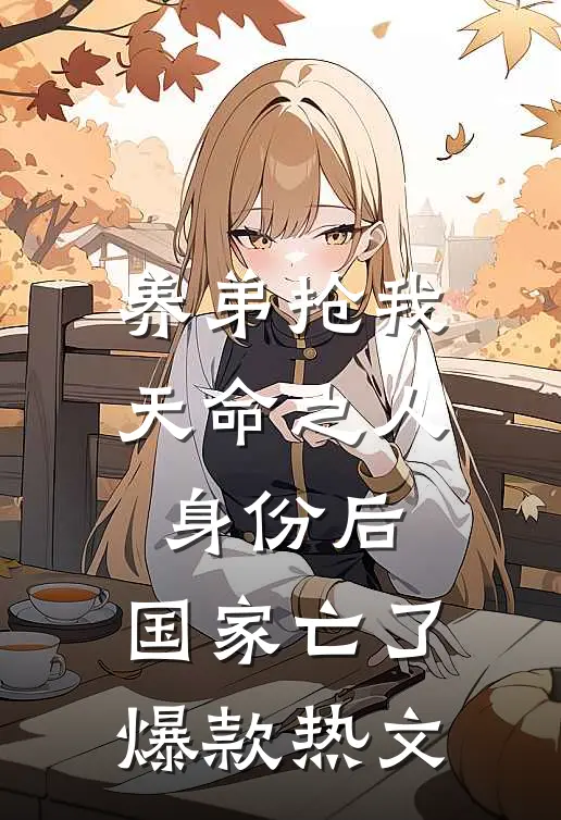 养弟抢我天命之人身份后，国家亡了爆款热文