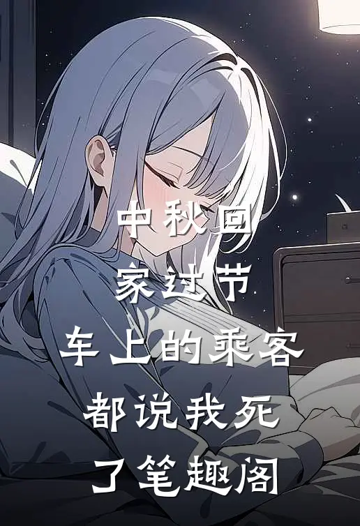 中秋回家过节，车上的乘客都说我死了笔趣阁
