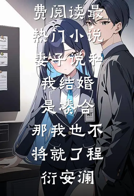 妻子说和我结婚是凑合，那我也不将就了程衍安澜免费小说免费阅读_最热门小说妻子说和我结婚是凑合，那我也不将就了程衍安澜