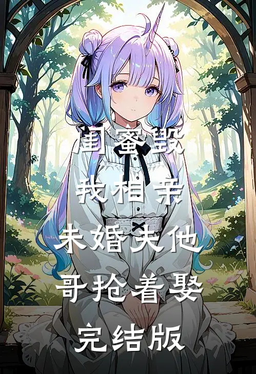 闺蜜毁我相亲：未婚夫他哥抢着娶完结版