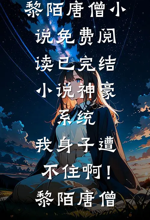 神豪：系统，我身子遭不住啊！(黎陌唐僧)小说免费阅读_已完结小说神豪：系统，我身子遭不住啊！黎陌唐僧