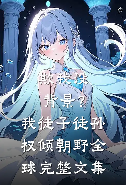 欺我没背景？我徒子徒孙权倾朝野全球完整文集