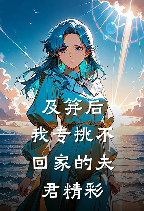 及笄后，我专挑不回家的夫君精彩