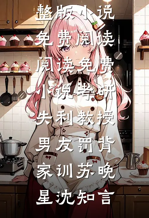 考研失利教授男友罚背家训苏晚星沈知言完整版小说免费阅读_阅读免费小说考研失利教授男友罚背家训(苏晚星沈知言)