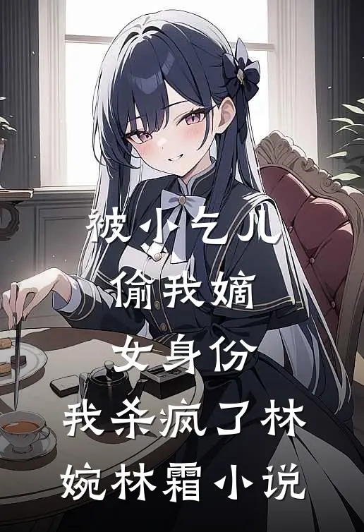 被小乞儿偷我嫡女身份，我杀疯了林婉林霜小说