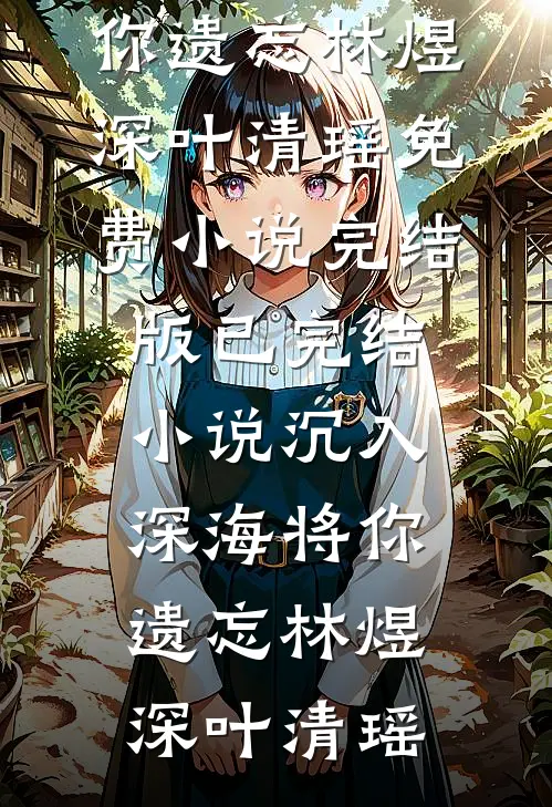 沉入深海将你遗忘(林煜深叶清瑶)免费小说完结版_已完结小说沉入深海将你遗忘(林煜深叶清瑶)