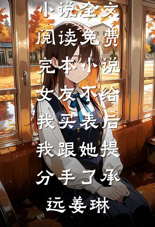 女友不给我买表后，我跟她提分手了承远姜琳最新小说全文阅读_免费完本小说女友不给我买表后，我跟她提分手了承远姜琳