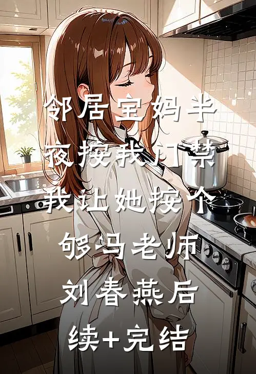邻居宝妈半夜按我门禁，我让她按个够冯老师刘春燕后续+完结