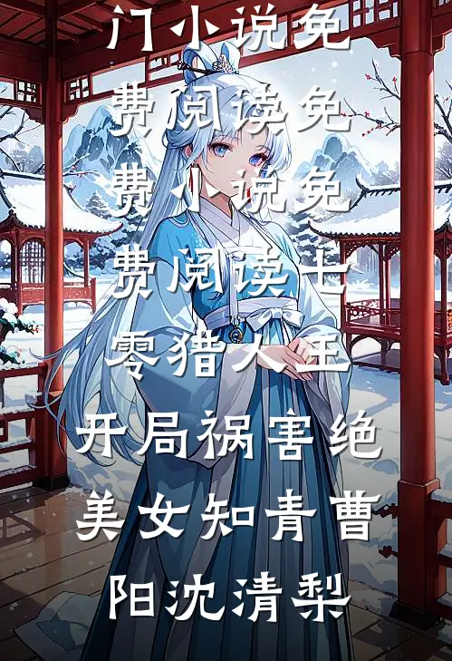 七零猎人王：开局祸害绝美女知青(曹阳沈清梨)热门小说免费阅读_免费小说免费阅读七零猎人王：开局祸害绝美女知青曹阳沈清梨