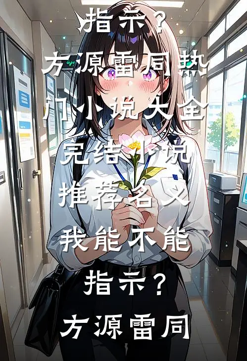名义：我能不能指示？(方源雷同)热门小说大全_完结小说推荐名义：我能不能指示？(方源雷同)
