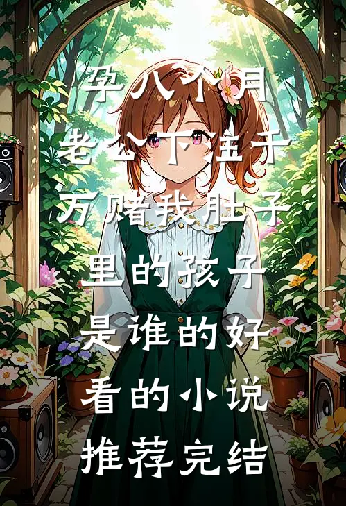 孕八个月，老公下注千万赌我肚子里的孩子是谁的好看的小说推荐完结
