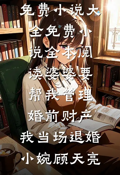 婆婆要帮我管理婚前财产，我当场退婚(小婉顾天亮)免费小说大全_免费小说全本阅读婆婆要帮我管理婚前财产，我当场退婚小婉顾天亮