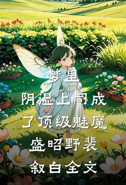 梦里，阴湿上司成了顶级魅魔盛昭野裴叙白全文