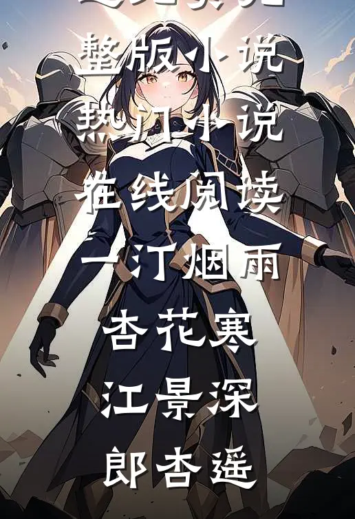 一汀烟雨杏花寒江景深郎杏遥免费完整版小说_热门小说在线阅读一汀烟雨杏花寒(江景深郎杏遥)
