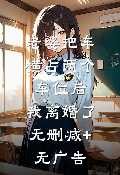老婆把车横占两个车位后，我离婚了无删减+无广告