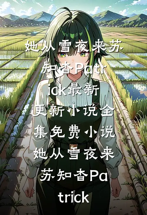 她从雪夜来(苏知杳Patrick)最新更新小说_全集免费小说她从雪夜来(苏知杳Patrick)