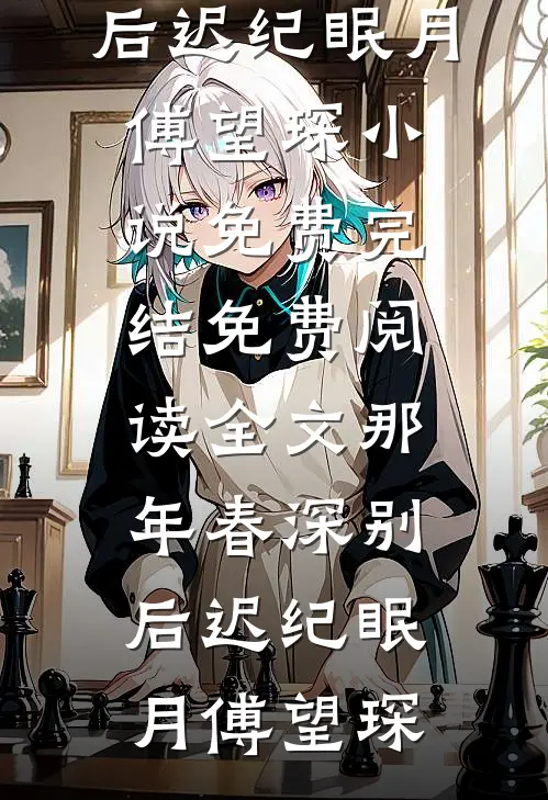 那年春深别后迟(纪眠月傅望琛)小说免费完结_免费阅读全文那年春深别后迟(纪眠月傅望琛)