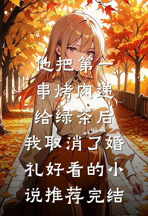 他把第一串烤肉递给绿茶后，我取消了婚礼好看的小说推荐完结