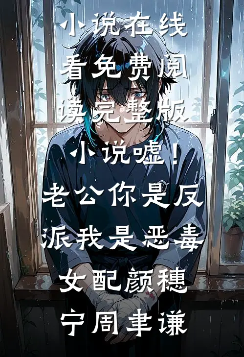 嘘！老公你是反派，我是恶毒女配(颜穗宁周聿谦)免费小说在线看_免费阅读完整版小说嘘！老公你是反派，我是恶毒女配颜穗宁周聿谦