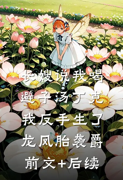 长嫂说我喝避子汤丁克，我反手生了龙凤胎袭爵前文+后续