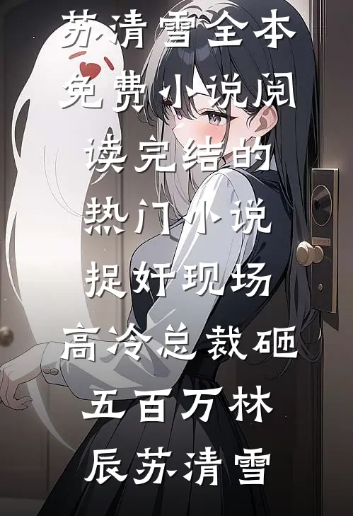 捉奸现场，高冷总裁砸五百万(林辰苏清雪)全本免费小说阅读_完结的热门小说捉奸现场，高冷总裁砸五百万林辰苏清雪