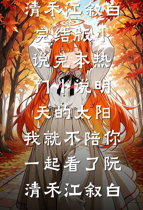明天的太阳，我就不陪你一起看了阮清禾江叙白完结版小说_完本热门小说明天的太阳，我就不陪你一起看了阮清禾江叙白