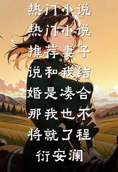 妻子说和我结婚是凑合，那我也不将就了程衍安澜网络热门小说_热门小说推荐妻子说和我结婚是凑合，那我也不将就了(程衍安澜)