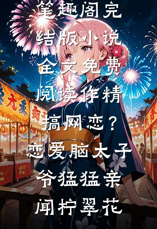 作精搞网恋？恋爱脑太子爷猛猛亲闻柠翠花免费小说笔趣阁_完结版小说全文免费阅读作精搞网恋？恋爱脑太子爷猛猛亲(闻柠翠花)