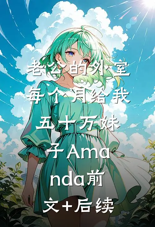 老公的外室每个月给我五十万妹子Amanda前文+后续