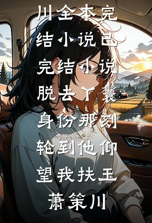 脱去丫鬟身份那刻，轮到他仰望我扶玉萧策川全本完结小说_已完结小说脱去丫鬟身份那刻，轮到他仰望我扶玉萧策川