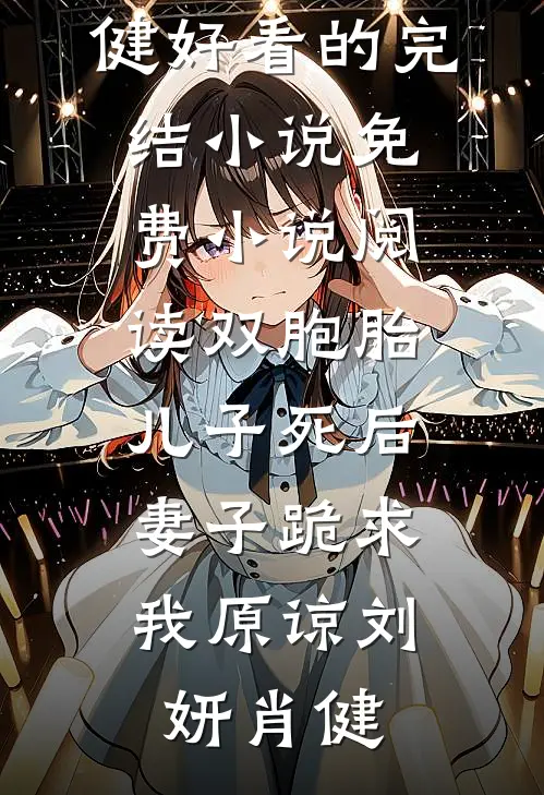 双胞胎儿子死后，妻子跪求我原谅刘妍肖健好看的完结小说_免费小说阅读双胞胎儿子死后，妻子跪求我原谅刘妍肖健