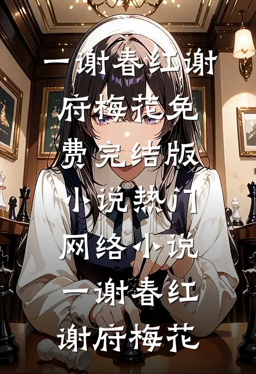 一谢春红(谢府梅花)免费完结版小说_热门网络小说一谢春红谢府梅花