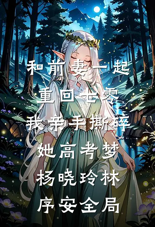 和前妻一起重回七零，我亲手撕碎她高考梦杨晓玲林序安全局