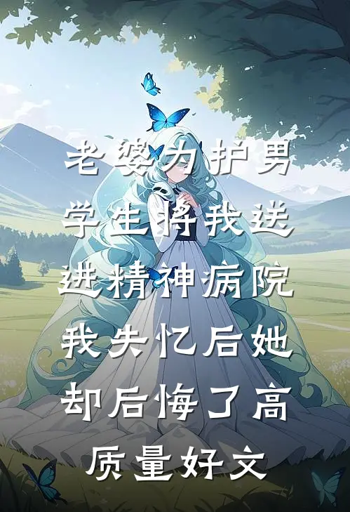 老婆为护男学生将我送进精神病院，我失忆后她却后悔了高质量好文