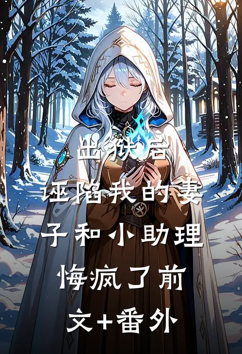 出狱后，诬陷我的妻子和小助理悔疯了前文+番外