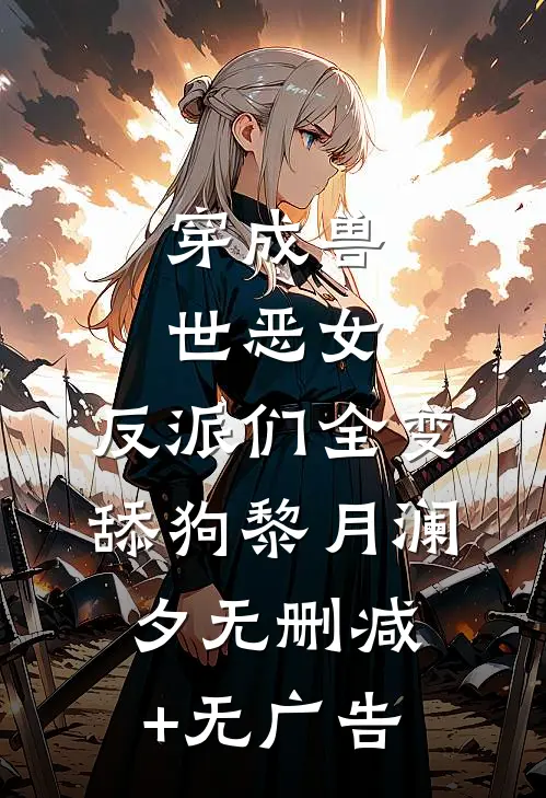 穿成兽世恶女，反派们全变舔狗黎月澜夕无删减+无广告