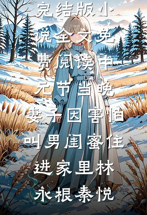 中元节当晚，妻子因害怕叫男闺蜜住进家里(林永根秦悦)最新好看小说推荐_完结版小说全文免费阅读中元节当晚，妻子因害怕叫男闺蜜住进家里林永根秦悦