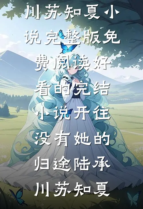 开往没有她的归途陆承川苏知夏小说完整版免费阅读_好看的完结小说开往没有她的归途(陆承川苏知夏)