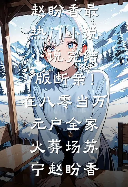 断亲！在八零当万元户全家火葬场苏宁赵盼香最热门小说_小说完结版断亲！在八零当万元户全家火葬场(苏宁赵盼香)