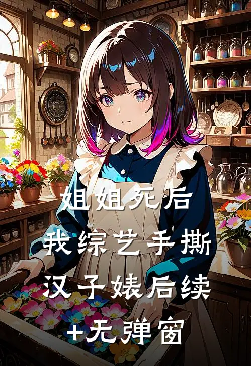 姐姐死后，我综艺手撕汉子婊后续+无弹窗