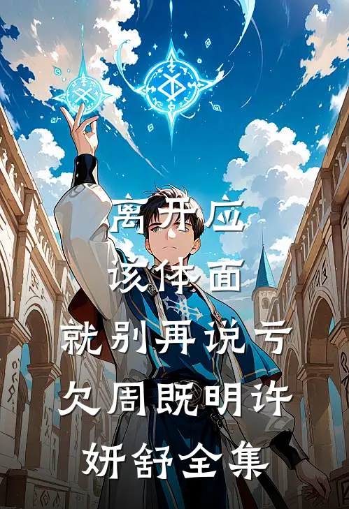离开应该体面，就别再说亏欠周既明许妍舒全集