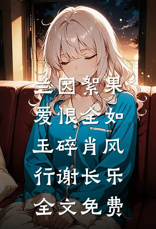 兰因絮果，爱恨全如玉碎肖风行谢长乐全文免费