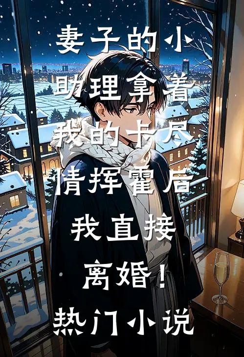 妻子的小助理拿着我的卡尽情挥霍后，我直接离婚！热门小说