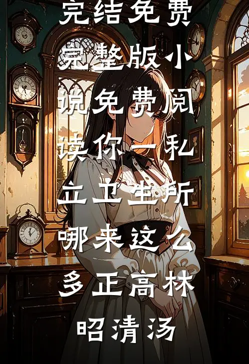你一私立卫生所，哪来这么多正高林昭清汤小说完结免费_完整版小说免费阅读你一私立卫生所，哪来这么多正高林昭清汤