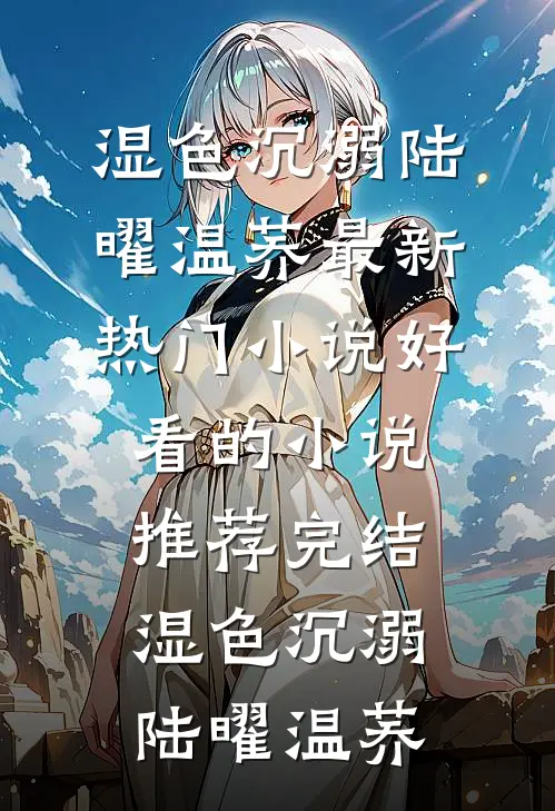 湿色沉溺陆曜温荞最新热门小说_好看的小说推荐完结湿色沉溺(陆曜温荞)